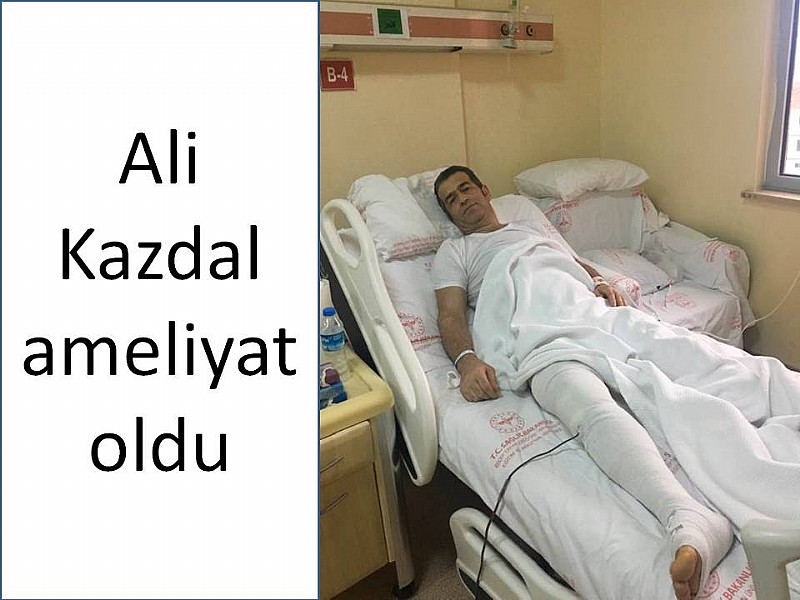 Ali Kazdal ameliyat oldu