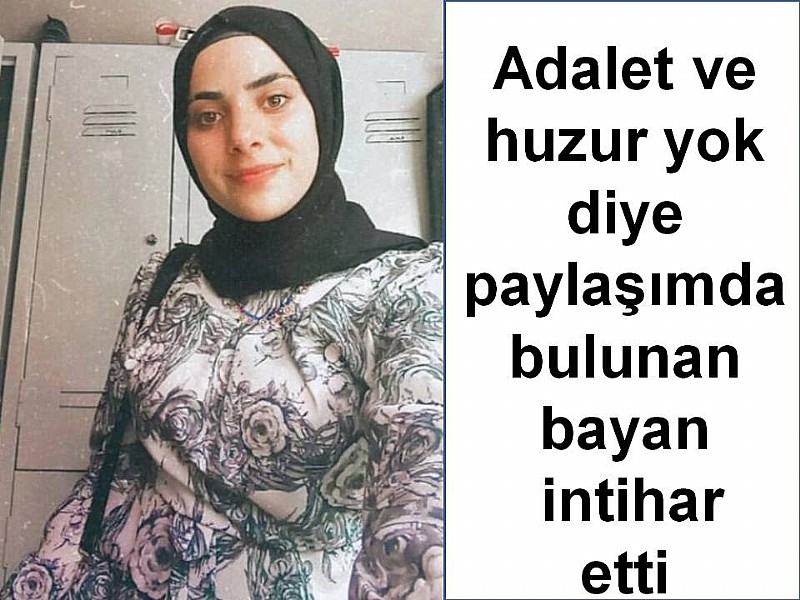 Adalet ve huzur yok diye paylaşımda bulunan bayan intihar etti	