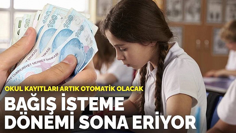 Bağış isteme sona eriyor! Okul kayıtları artık otomatik olacak	