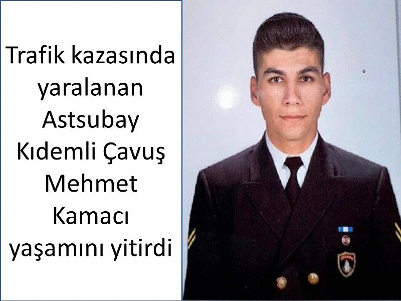 Trafik kazasında yaralanan Astsubay Kıdemli Çavuş Mehmet Kamacı yaşamını yitirdi	