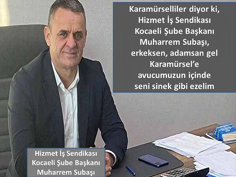 Hak-İş Hizmet İş Sendikası Kocaeli Şube Başkanı Muharrem Subaşı, sendika başkanı mısın, mafya mısın, ne ayaksın?	