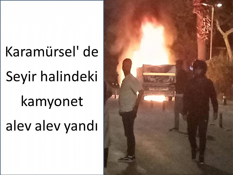 Seyir halindeki kamyonet alev alev yandı