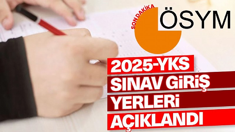 (2025-YKS) sınav yerleri ÖSYM tarafından açıklandı