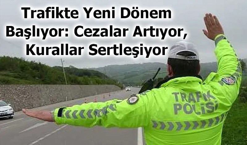 Trafikte yeni dönem: Cezalar artıyor