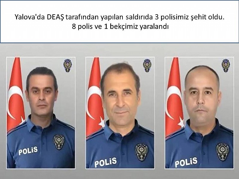 Yalova'da DEAŞ tarafından yapılan saldırıda 3 polisimiz şehit oldu, 8 polis ve 1 bekçimiz yaralandı